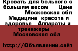 Кровать для больного с большим весом . › Цена ­ 28 000 - Московская обл. Медицина, красота и здоровье » Аппараты и тренажеры   . Московская обл.